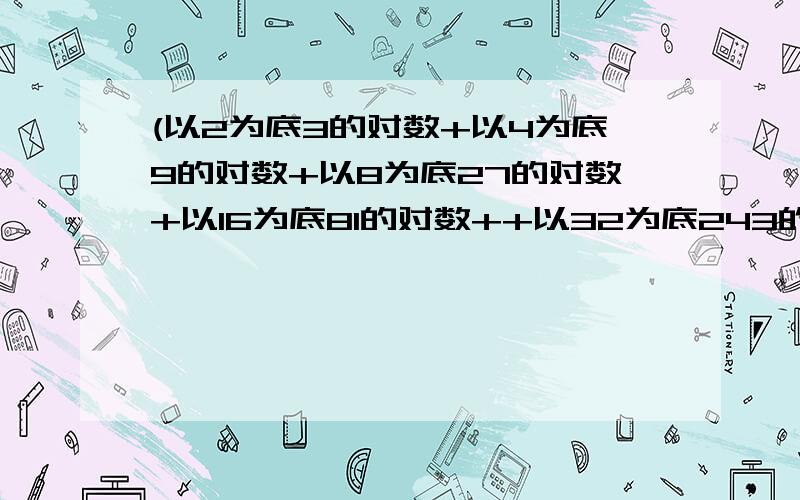 (以2为底3的对数+以4为底9的对数+以8为底27的对数+以16为底81的对数++以32为底243的对数）-5倍的以2为底二分之三的对数.