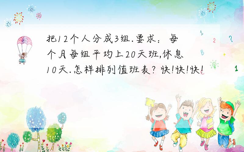 把12个人分成3组.要求：每个月每组平均上20天班,休息10天.怎样排列值班表? 快!快!快!