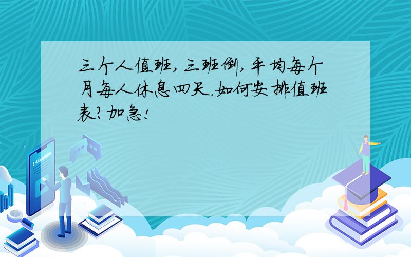 三个人值班,三班倒,平均每个月每人休息四天.如何安排值班表?加急!