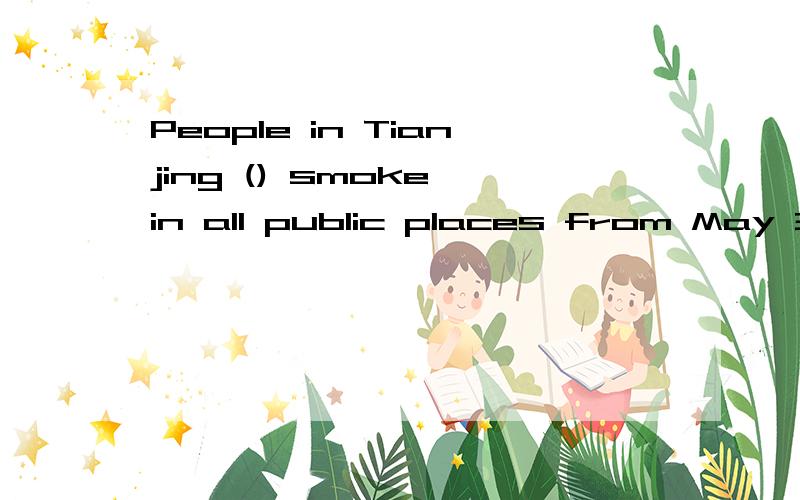 People in Tianjing () smoke in all public places from May 31,2012.填空