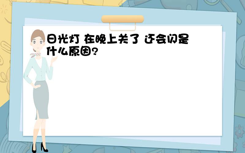 日光灯 在晚上关了 还会闪是什么原因?