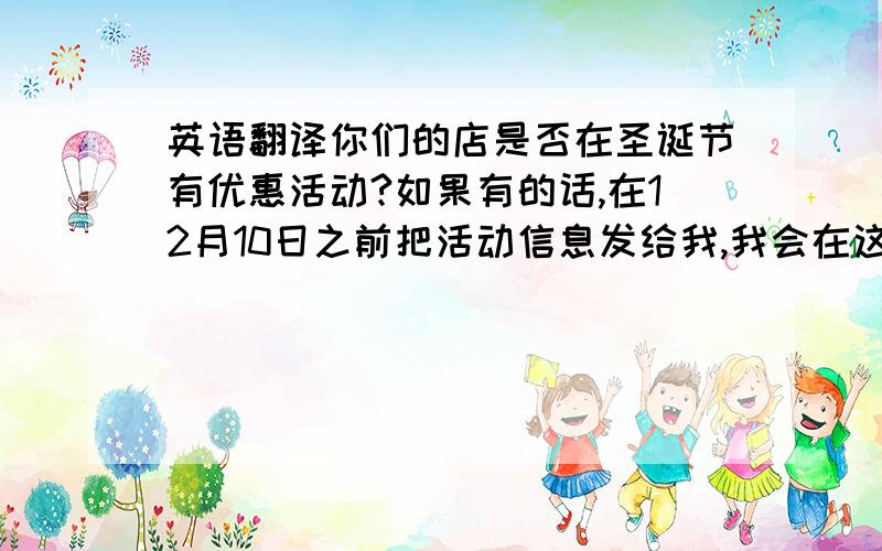 英语翻译你们的店是否在圣诞节有优惠活动?如果有的话,在12月10日之前把活动信息发给我,我会在这期的newsletter中发布,