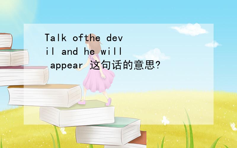 Talk ofthe devil and he will appear 这句话的意思?