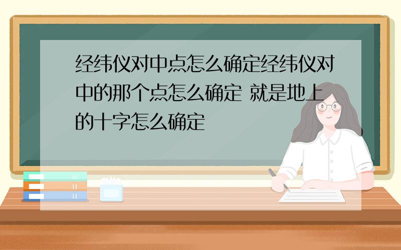 经纬仪对中点怎么确定经纬仪对中的那个点怎么确定 就是地上的十字怎么确定