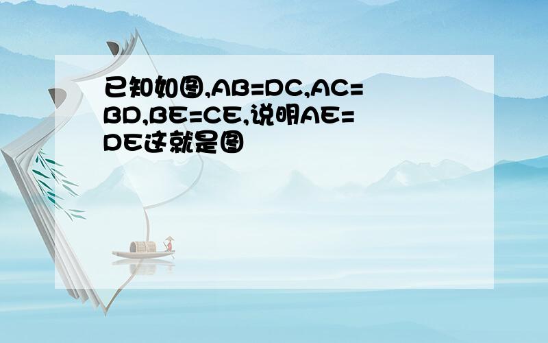 已知如图,AB=DC,AC=BD,BE=CE,说明AE=DE这就是图