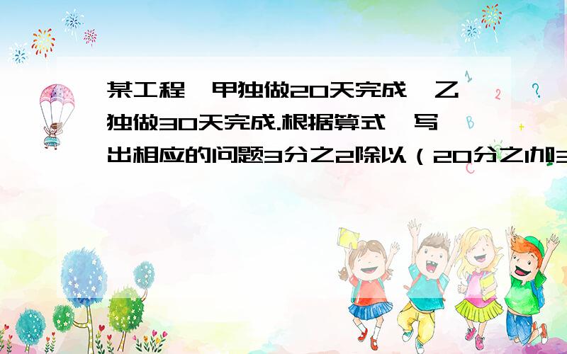 某工程,甲独做20天完成,乙独做30天完成.根据算式,写出相应的问题3分之2除以（20分之1加30分之1）求的是