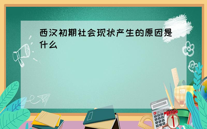 西汉初期社会现状产生的原因是什么