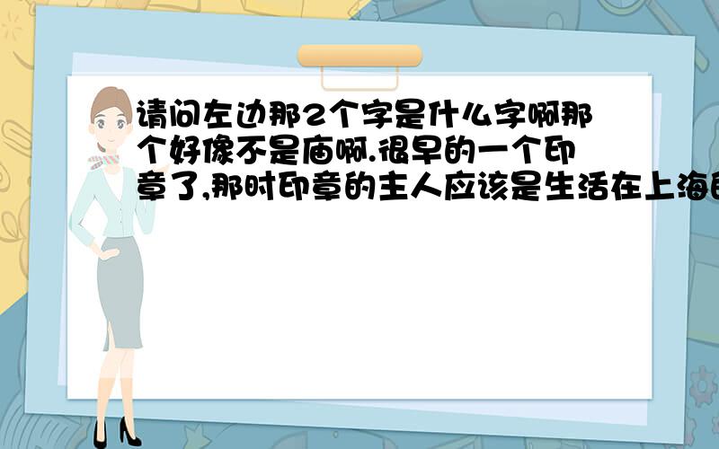 请问左边那2个字是什么字啊那个好像不是庙啊.很早的一个印章了,那时印章的主人应该是生活在上海的.1877-1955年