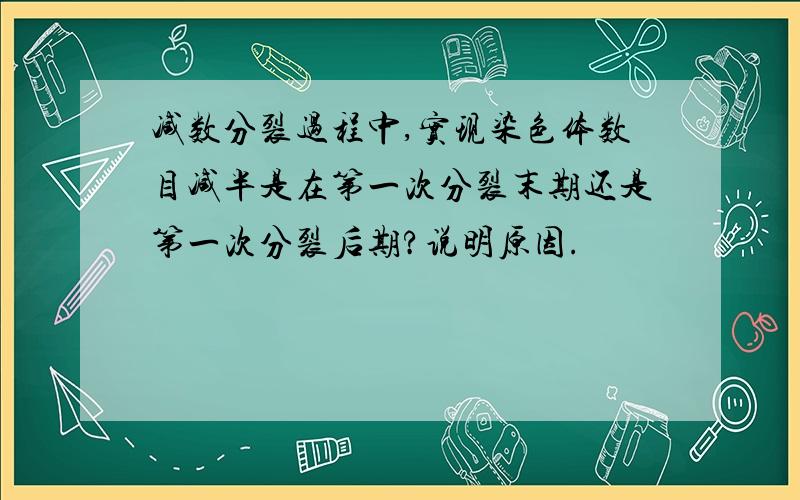 减数分裂过程中,实现染色体数目减半是在第一次分裂末期还是第一次分裂后期?说明原因.