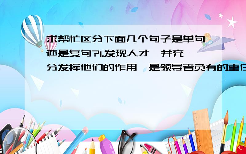 求帮忙区分下面几个句子是单句还是复句?1.发现人才,并充分发挥他们的作用,是领导者负有的重任2.这熊熊的火光,在深夜辽阔的原野上,显得分外红艳3.你们想去哪儿,就去哪儿旅游4.保姆不居