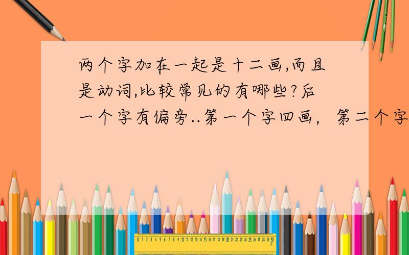 两个字加在一起是十二画,而且是动词,比较常见的有哪些?后一个字有偏旁..第一个字四画，第二个字八画，提手旁。提示是想问题的时候能够想到。