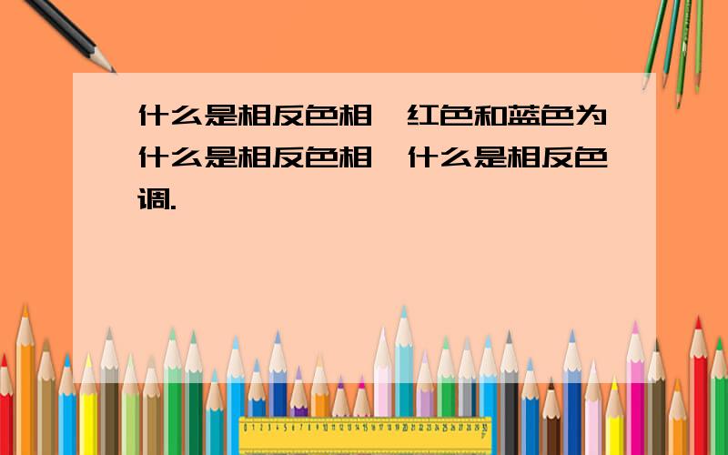 什么是相反色相,红色和蓝色为什么是相反色相,什么是相反色调.