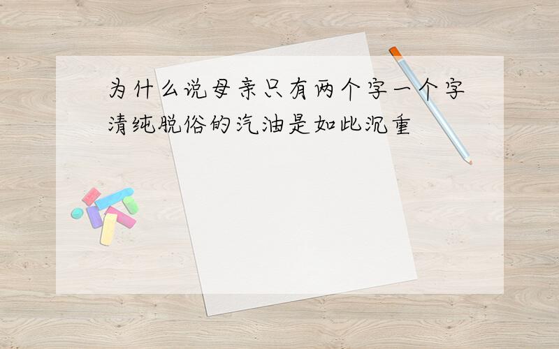 为什么说母亲只有两个字一个字清纯脱俗的汽油是如此沉重