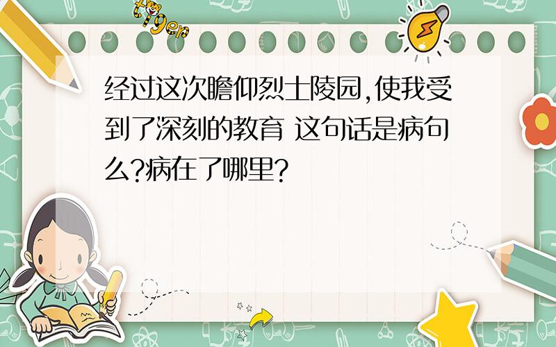 经过这次瞻仰烈士陵园,使我受到了深刻的教育 这句话是病句么?病在了哪里?