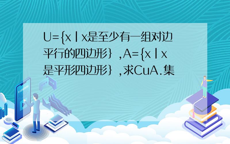 U={x|x是至少有一组对边平行的四边形｝,A={x|x是平形四边形｝,求CuA.集