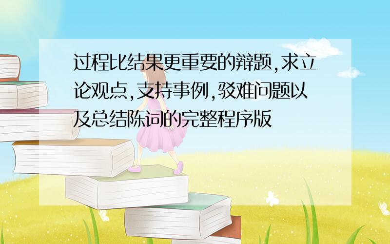 过程比结果更重要的辩题,求立论观点,支持事例,驳难问题以及总结陈词的完整程序版