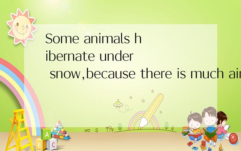 Some animals hibernate under snow,because there is much air in l____ snow