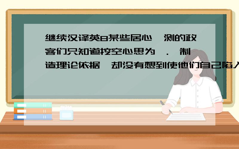 继续汉译英8某些居心叵测的政客们只知道挖空心思为