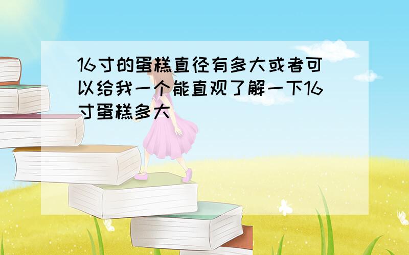 16寸的蛋糕直径有多大或者可以给我一个能直观了解一下16寸蛋糕多大