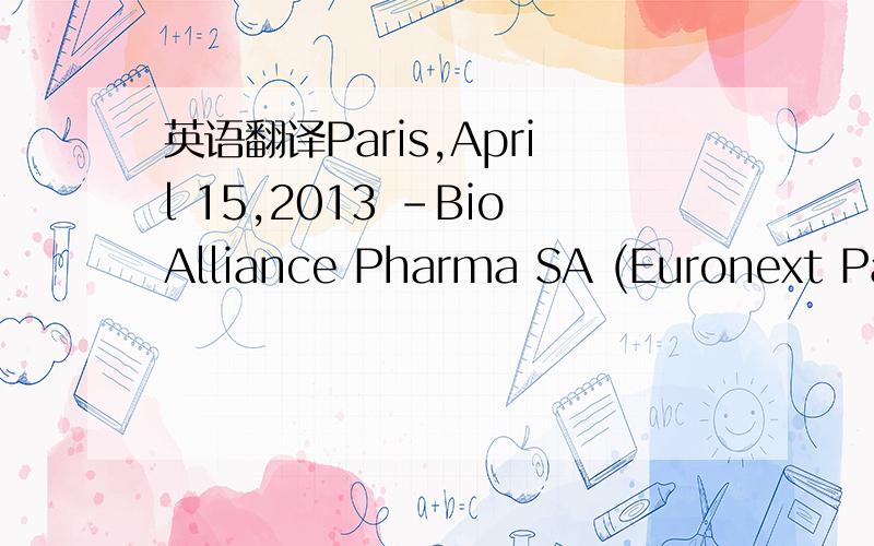 英语翻译Paris,April 15,2013 -BioAlliance Pharma SA (Euronext Paris - BIO),announced the receipt of marketing authorization from the U.S.Food and Drug Administration (FDA) forSitavigin the treatment of recurring Herpes labialis,marking the success