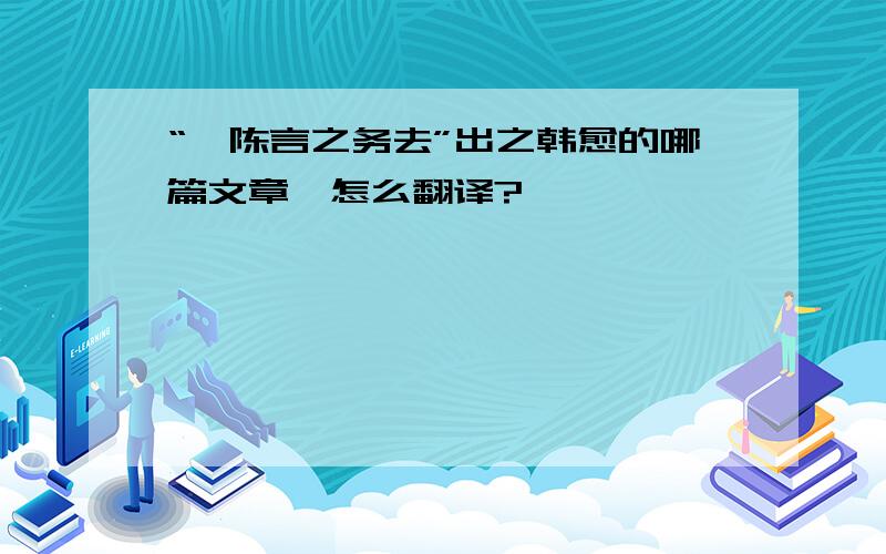 “惟陈言之务去”出之韩愈的哪篇文章,怎么翻译?