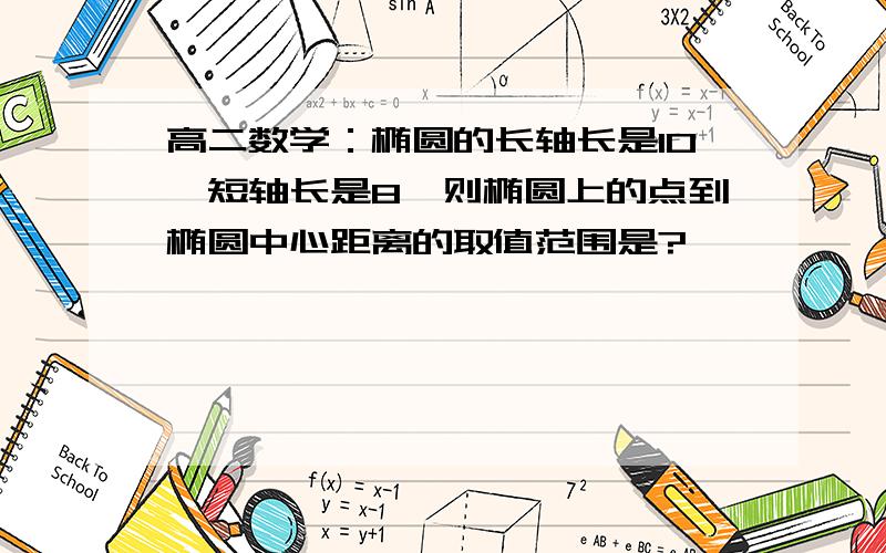 高二数学：椭圆的长轴长是10,短轴长是8,则椭圆上的点到椭圆中心距离的取值范围是?