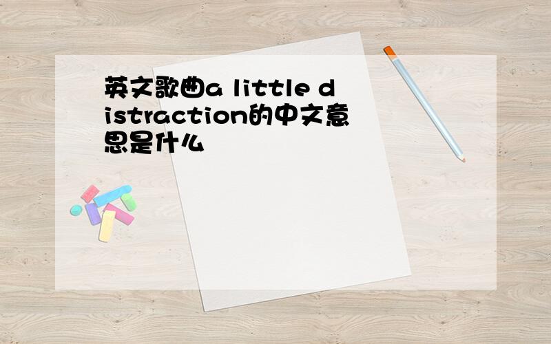 英文歌曲a little distraction的中文意思是什么