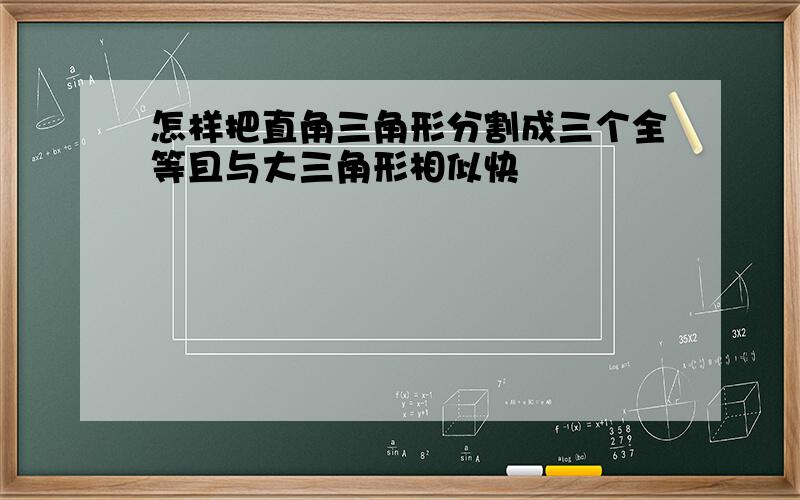 怎样把直角三角形分割成三个全等且与大三角形相似快