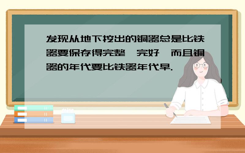 发现从地下挖出的铜器总是比铁器要保存得完整、完好,而且铜器的年代要比铁器年代早.