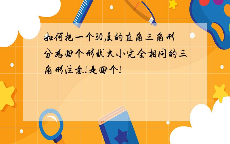 如何把一个30度的直角三角形分为四个形状大小完全相同的三角形注意!是四个!