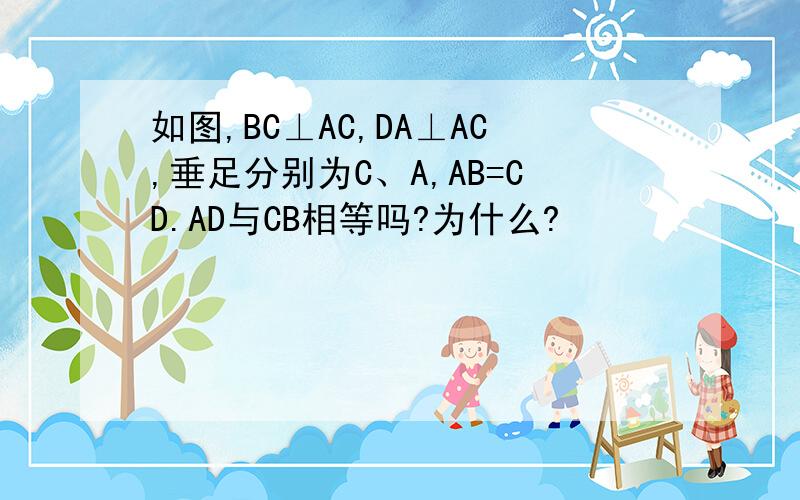 如图,BC⊥AC,DA⊥AC,垂足分别为C、A,AB=CD.AD与CB相等吗?为什么?