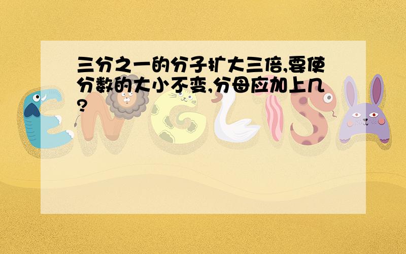 三分之一的分子扩大三倍,要使分数的大小不变,分母应加上几?