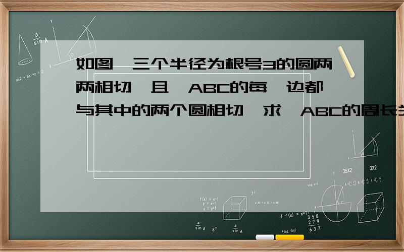 如图,三个半径为根号3的圆两两相切,且△ABC的每一边都与其中的两个圆相切,求△ABC的周长关键是怎么证△ABC是正三角形.定理请说1下,