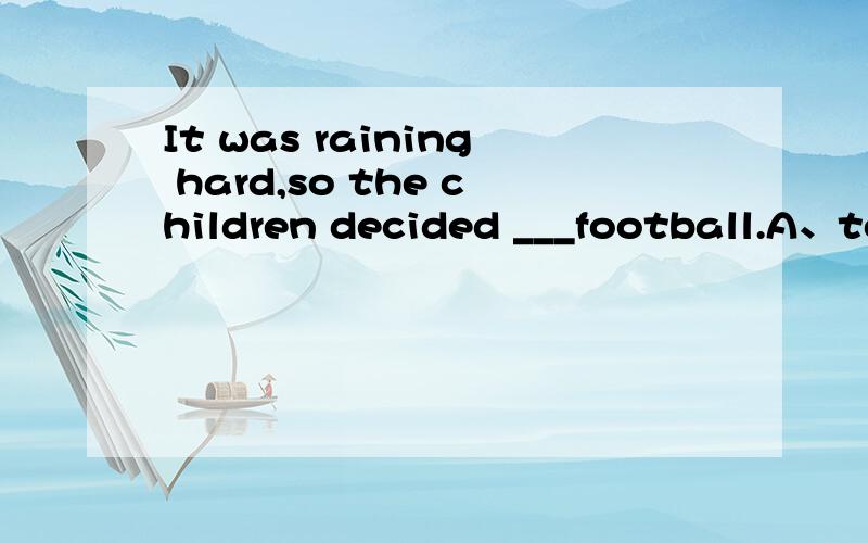 It was raining hard,so the children decided ___football.A、to stop to playB、stopping to playC、to stop playing选什麼?为什麼?