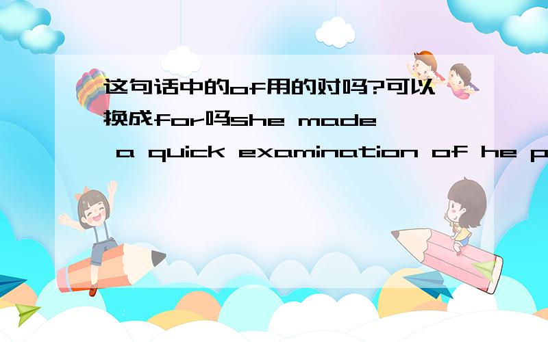 这句话中的of用的对吗?可以换成for吗she made a quick examination of he patient.