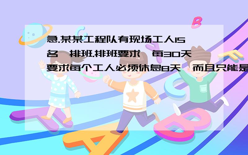 急.某某工程队有现场工人15名,排班.排班要求,每30天要求每个工人必须休息8天,而且只能是8天,且不能连休,求用1到15表示工人名字排班