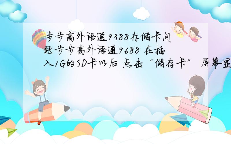 步步高外语通9388存储卡问题步步高外语通9688 在插入1G的SD卡以后 点击“储存卡” 屏幕显示“更改当前路径出错 不能识别此卡这怎么回事?是我的储存卡不好还是9388?