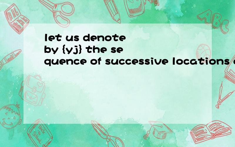 let us denote by {yj} the sequence of successive locations of the kernel G 怎么翻译啊,2个OF