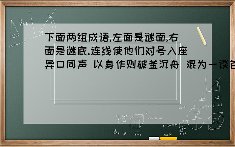 下面两组成语,左面是谜面,右面是谜底.连线使他们对号入座异口同声 以身作则破釜沉舟 混为一谈包罗万象 各自为战量体裁衣 面面俱到（2011年5月3日20:00之前告诉我,明天要交）