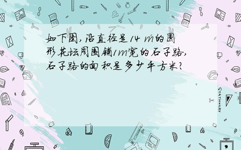 如下图,沿直径是14 m的圆形花坛周围铺1m宽的石子路,石子路的面积是多少平方米?