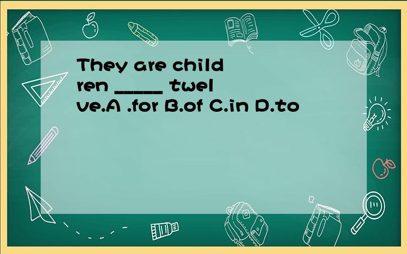 They are children _____ twelve.A .for B.of C.in D.to