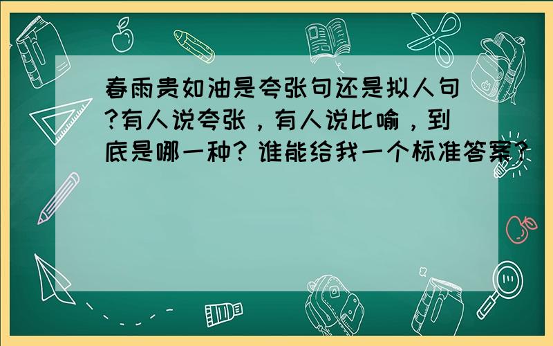 春雨贵如油是夸张句还是拟人句?有人说夸张，有人说比喻，到底是哪一种？谁能给我一个标准答案？