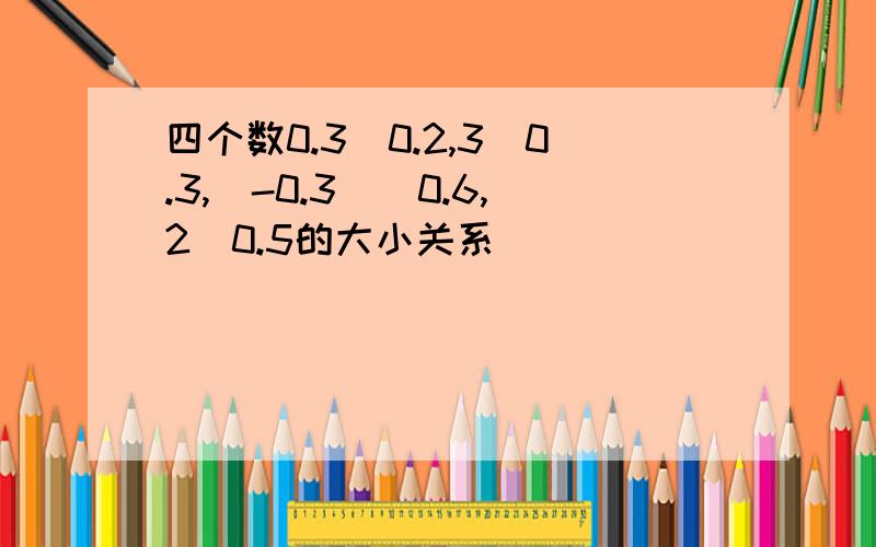 四个数0.3^0.2,3^0.3,（-0.3）^0.6,2^0.5的大小关系