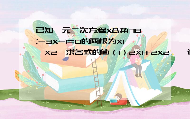 已知一元二次方程X²-3X-1=0的两根为X1、X2,求各式的值（1）2X1+2X2【←这个2不是平方,是题目中的X2】（2）X1分之1+X2分之1（3）绝对值X1-X2（4）X1²+X2²