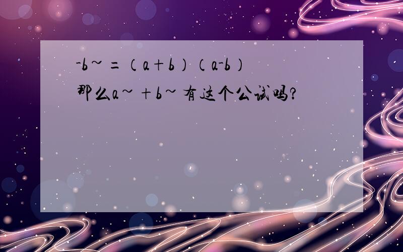 -b~=（a+b）（a-b）那么a~+b~有这个公试吗?