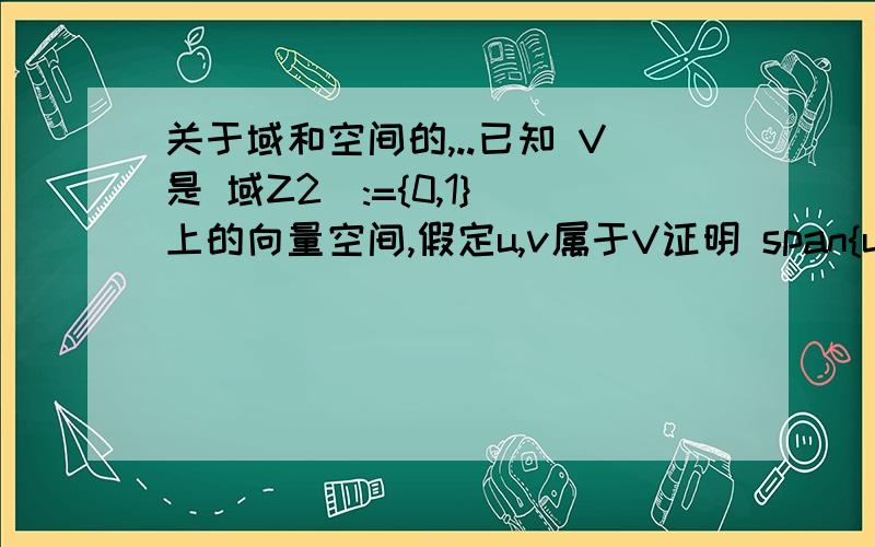 关于域和空间的,..已知 V是 域Z2(:={0,1})上的向量空间,假定u,v属于V证明 span{u,v}≠ span{u+v,u-v}只要思想