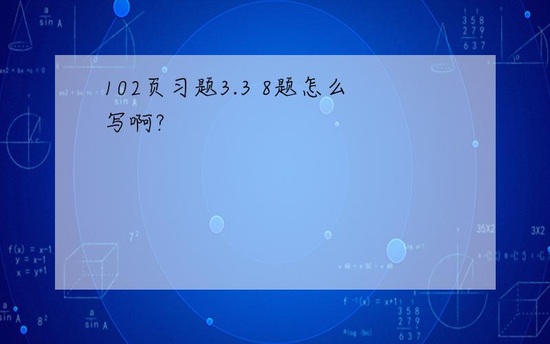 102页习题3.3 8题怎么写啊?