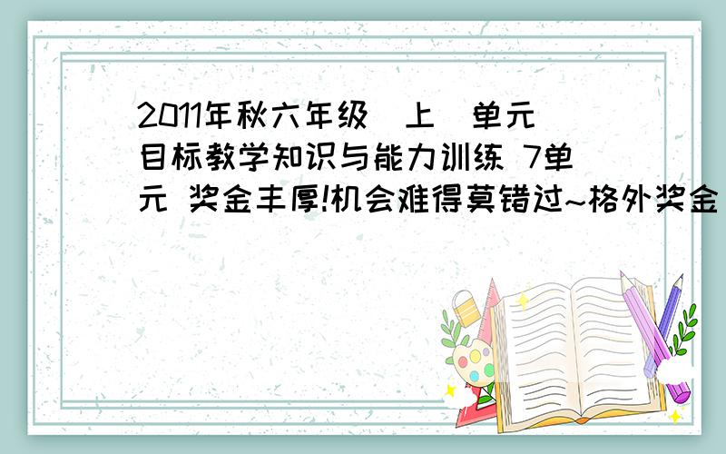 2011年秋六年级（上）单元目标教学知识与能力训练 7单元 奖金丰厚!机会难得莫错过~格外奖金