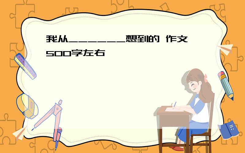 我从______想到的 作文500字左右