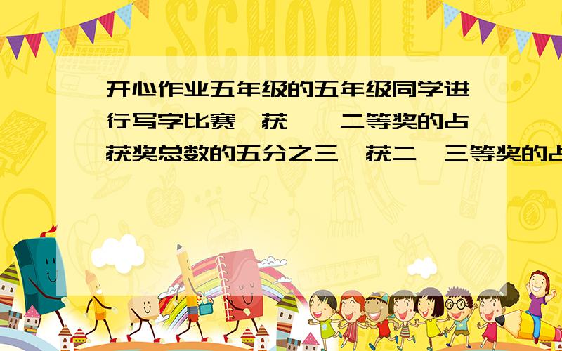 开心作业五年级的五年级同学进行写字比赛,获一、二等奖的占获奖总数的五分之三,获二、三等奖的占获奖总数的十分之九,那么获二等奖的人数占获奖总数的几分之几